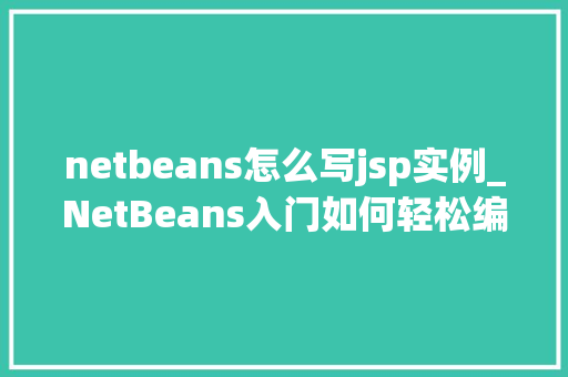 netbeans怎么写jsp实例_NetBeans入门如何轻松编写你的第一个JSP实例