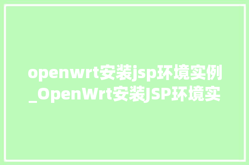 openwrt安装jsp环境实例_OpenWrt安装JSP环境实例详解轻松打造你的网络服务器  第1张