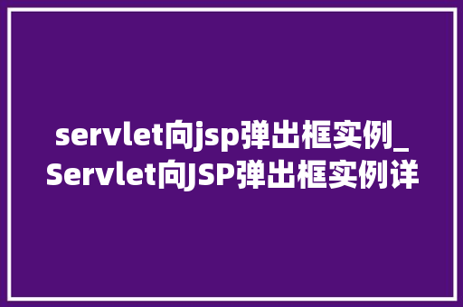 servlet向jsp弹出框实例_Servlet向JSP弹出框实例详解实战攻略与方法分享