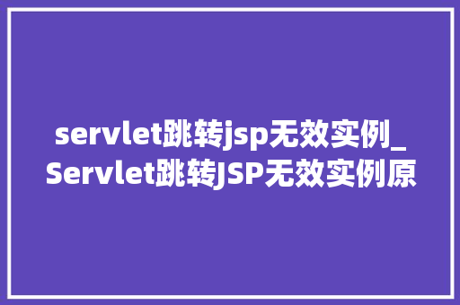 servlet跳转jsp无效实例_Servlet跳转JSP无效实例原因分析与解决步骤