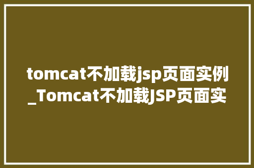 tomcat不加载jsp页面实例_Tomcat不加载JSP页面实例原因排查与解决方法全  第1张