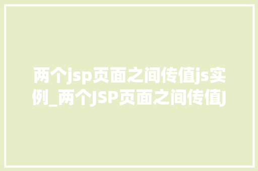 两个jsp页面之间传值js实例_两个JSP页面之间传值JS实例轻松实现数据交互  第1张