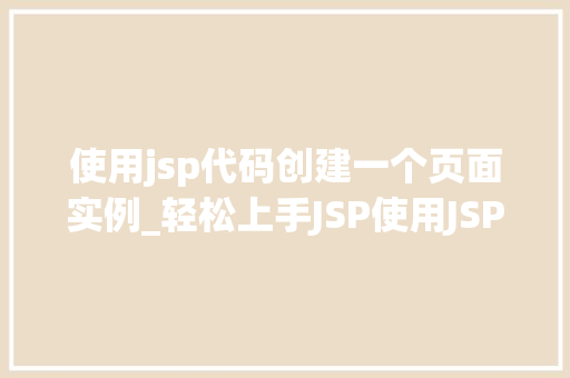 使用jsp代码创建一个页面实例_轻松上手JSP使用JSP代码创建页面实例全攻略  第1张