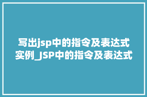 写出jsp中的指令及表达式实例_JSP中的指令及表达式实例详细与实战运用