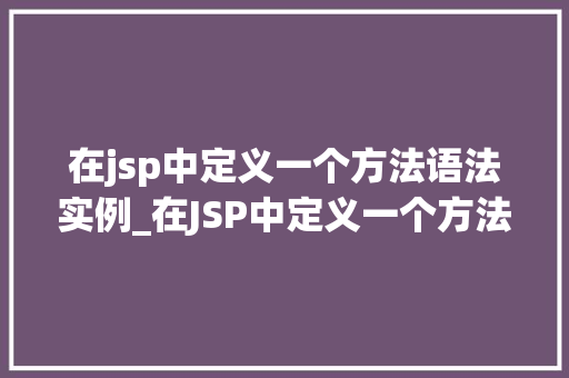在jsp中定义一个方法语法实例_在JSP中定义一个方法语法实例详细浅出地掌握JSP编程方法