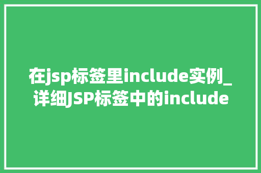 在jsp标签里include实例_详细JSP标签中的include实例实现页面共享与复用的奥秘