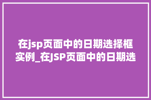 在jsp页面中的日期选择框实例_在JSP页面中的日期选择框实例打造用户友好的交互体验  第1张