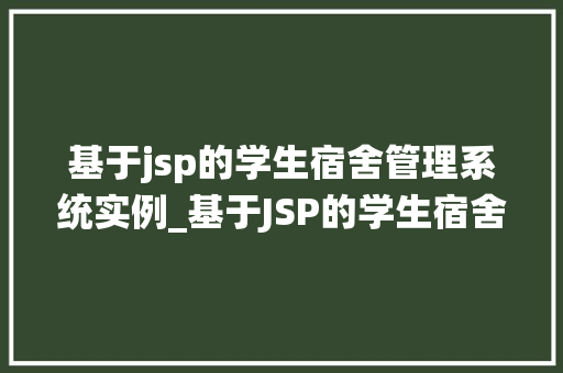 基于jsp的学生宿舍管理系统实例_基于JSP的学生宿舍管理系统实例打造高效便捷的宿舍管理新体验