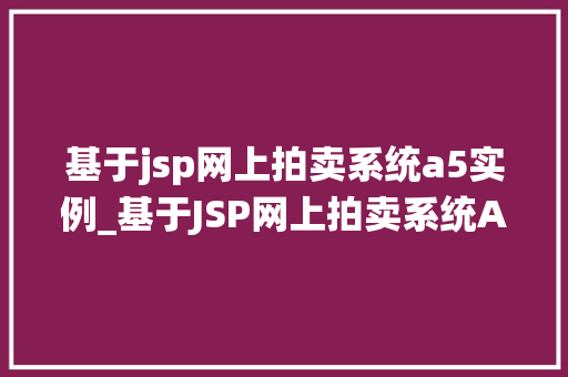 基于jsp网上拍卖系统a5实例_基于JSP网上拍卖系统A5实例搭建与优化心得分享  第1张