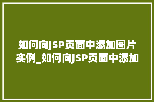 如何向JSP页面中添加图片实例_如何向JSP页面中添加图片实例全方位与实操步骤