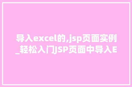 导入excel的,jsp页面实例_轻松入门JSP页面中导入Excel文件的方法指南