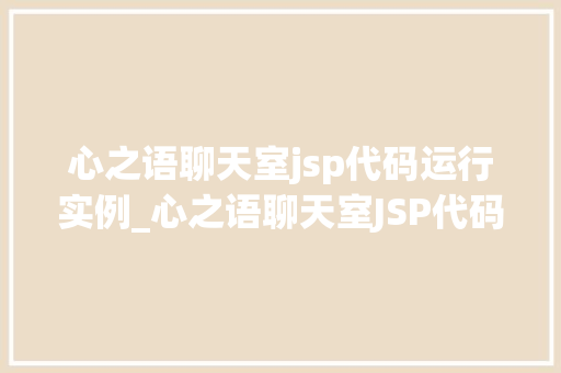 心之语聊天室jsp代码运行实例_心之语聊天室JSP代码运行实例打造你的在线交流乐园
