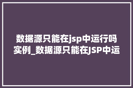 数据源只能在jsp中运行吗实例_数据源只能在JSP中运行吗实例与拓展