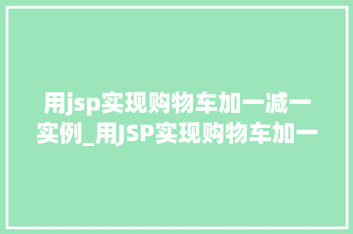 用jsp实现购物车加一减一实例_用JSP实现购物车加一减一实例从零开始构建购物车功能