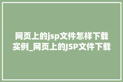 网页上的jsp文件怎样下载实例_网页上的JSP文件下载实例详细与操作指南