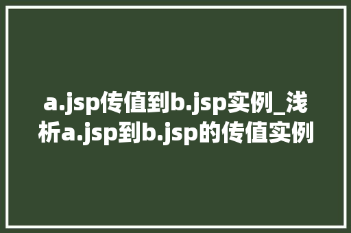 a.jsp传值到b.jsp实例_浅析a.jsp到b.jsp的传值实例方法与方法分享