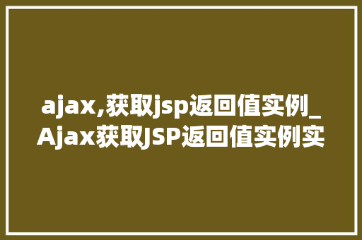 ajax,获取jsp返回值实例_Ajax获取JSP返回值实例实战与方法分享