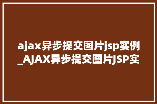 ajax异步提交图片jsp实例_AJAX异步提交图片JSP实例详解与实战指南