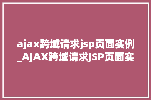 ajax跨域请求jsp页面实例_AJAX跨域请求JSP页面实例实战详解与代码分享