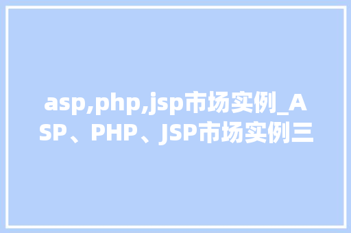 asp,php,jsp市场实例_ASP、PHP、JSP市场实例三足鼎立，各有千秋
