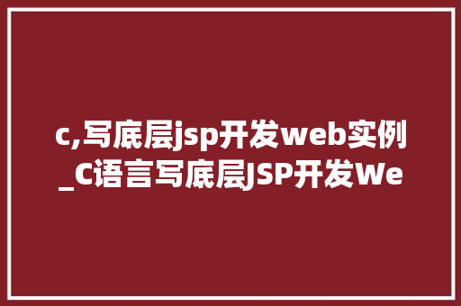 c,写底层jsp开发web实例_C语言写底层JSP开发Web实例技术新境界