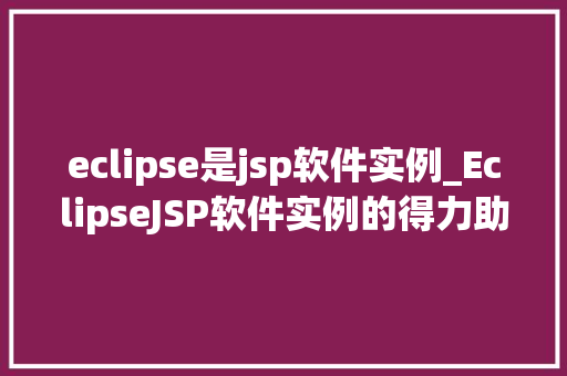 eclipse是jsp软件实例_EclipseJSP软件实例的得力助手