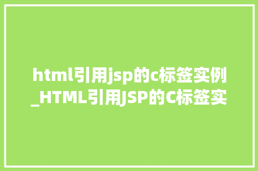html引用jsp的c标签实例_HTML引用JSP的C标签实例详解实战方法与应用场景