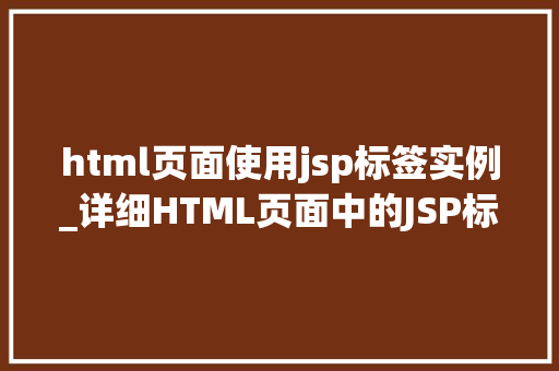 html页面使用jsp标签实例_详细HTML页面中的JSP标签应用实例