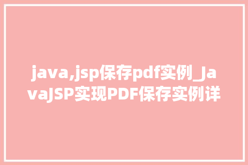 java,jsp保存pdf实例_JavaJSP实现PDF保存实例详解从入门到精通