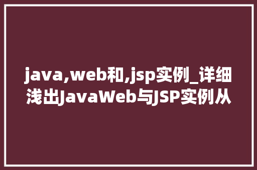 java,web和,jsp实例_详细浅出JavaWeb与JSP实例从入门到精通  第1张