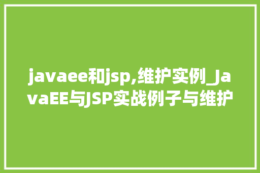 javaee和jsp,维护实例_JavaEE与JSP实战例子与维护方法分享