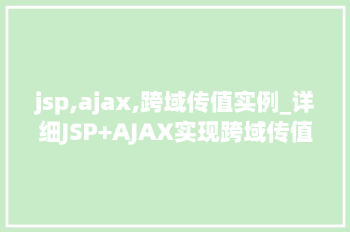 jsp,ajax,跨域传值实例_详细JSP+AJAX实现跨域传值实例轻松搞定前后端交互难题