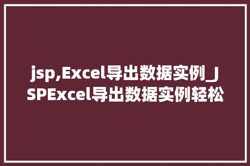 jsp,Excel导出数据实例_JSPExcel导出数据实例轻松实现数据导出功能