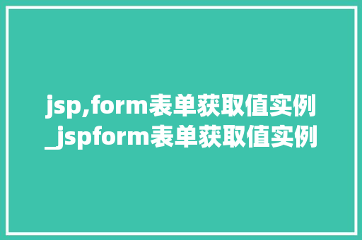 jsp,form表单获取值实例_jspform表单获取值实例轻松掌握Web表单数据处理