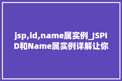 jsp,id,name属实例_JSPID和Name属实例详解让你轻松掌握标签用法