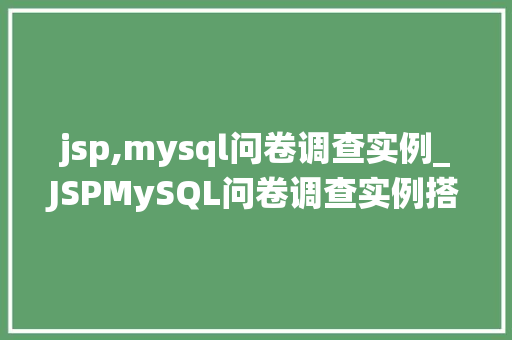 jsp,mysql问卷调查实例_JSPMySQL问卷调查实例搭建你的在线调查系统
