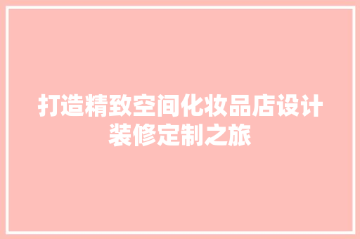 打造精致空间化妆品店设计装修定制之旅