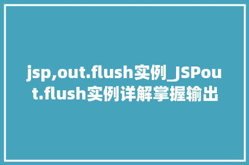 jsp,out.flush实例_JSPout.flush实例详解掌握输出流清空的艺术