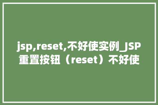 jsp,reset,不好使实例_JSP重置按钮（reset）不好使实例及解决办法