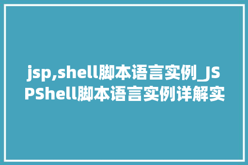 jsp,shell脚本语言实例_JSPShell脚本语言实例详解实战方法与应用场景