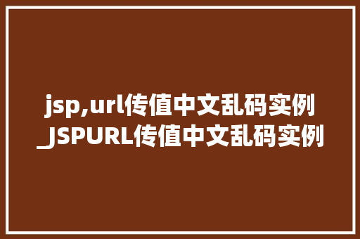 jsp,url传值中文乱码实例_JSPURL传值中文乱码实例原因分析及解决方法详解
