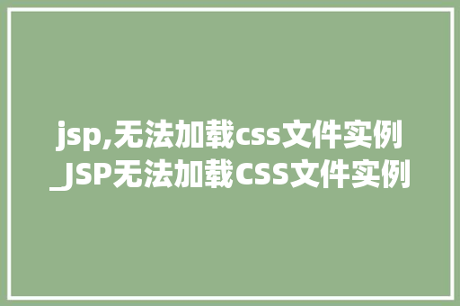 jsp,无法加载css文件实例_JSP无法加载CSS文件实例排查与解决之路 第1张 jsp,无法加载css文件实例_JSP无法加载CSS文件实例排查与解决之路 第1张