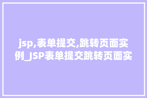 jsp,表单提交,跳转页面实例_JSP表单提交跳转页面实例轻松实现页面跳转的方法