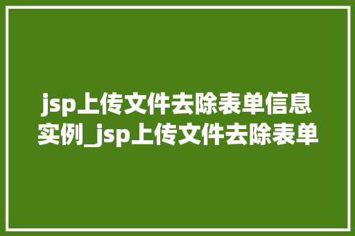 jsp上传文件去除表单信息实例_jsp上传文件去除表单信息实例轻松实现高效文件上传