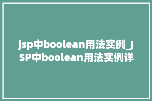 jsp中boolean用法实例_JSP中boolean用法实例详细浅出理解布尔类型在JSP中的应用