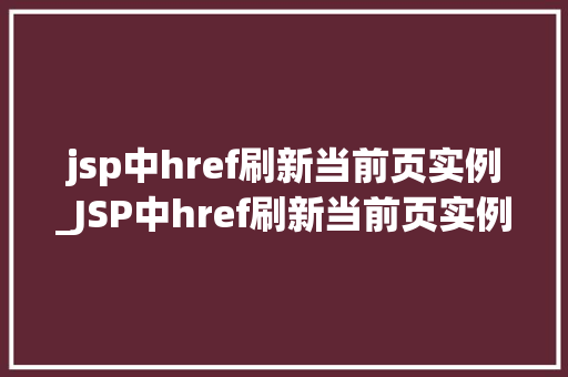 jsp中href刷新当前页实例_JSP中href刷新当前页实例详解轻松掌握页面刷新方法