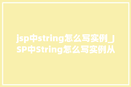 jsp中string怎么写实例_JSP中String怎么写实例从基础到方法 第1张 jsp中string怎么写实例_JSP中String怎么写实例从基础到方法 第1张