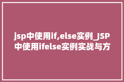 jsp中使用if,else实例_JSP中使用ifelse实例实战与方法分享
