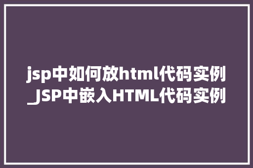 jsp中如何放html代码实例_JSP中嵌入HTML代码实例详解轻松实现页面内容丰富化
