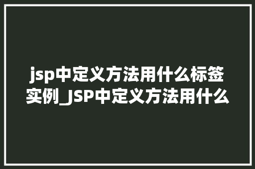 jsp中定义方法用什么标签实例_JSP中定义方法用什么标签实例详细JSP方法定义方法